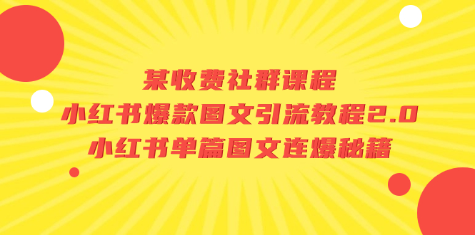 （7189期）某收费社群课程：小红书爆款图文引流教程2.0+小红书单篇图文连爆秘籍-自媒体副业资源网