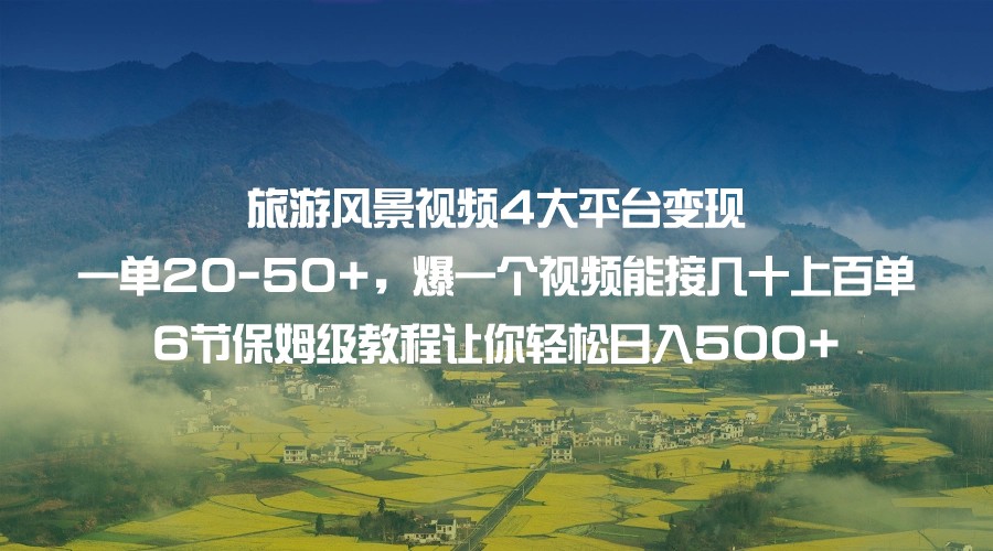 旅游风景视频4大平台变现 一单20-50+，爆一个视频能接几十上百单 6节保姆级…-自媒体副业资源网