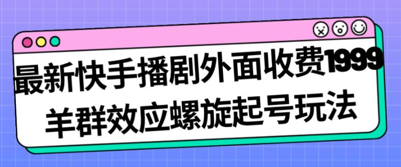 最新快手播剧外面收费1999羊群效应螺旋起号玩法配合流量日入几百完全不是问题-自媒体副业资源网