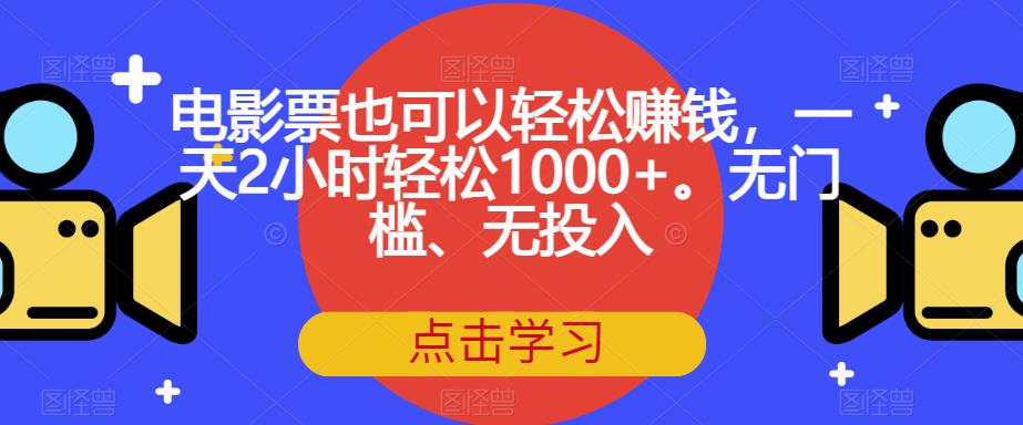 电影票也可以轻松赚钱，一天2小时轻松1000+。无门槛、无投入【揭秘】-自媒体副业资源网