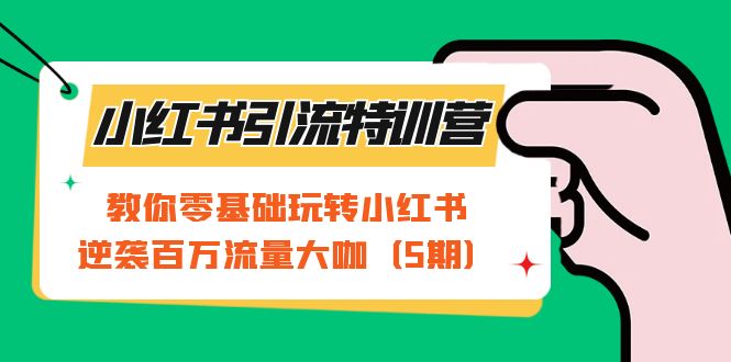 （7211期）小红书引流特训营-第5期：教你零基础玩转小红书，逆袭百万流量大咖-自媒体副业资源网