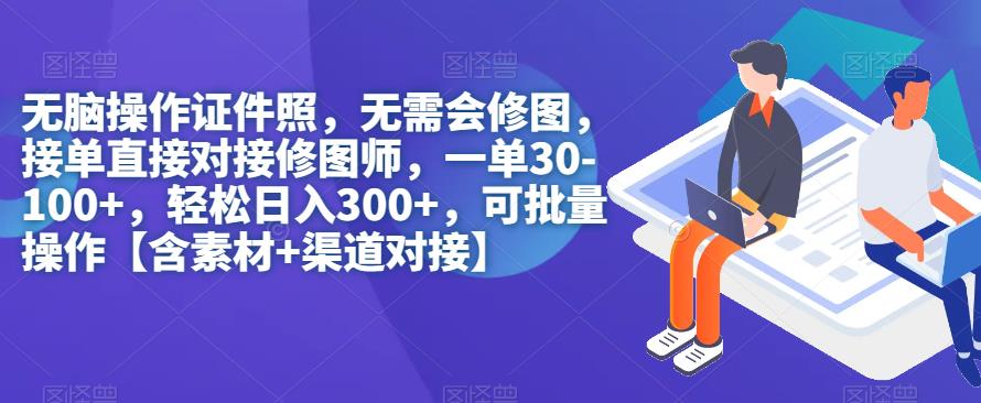 无脑操作证件照，无需会修图，轻松日入300+，可批量操作【含素材+渠道对接】-自媒体副业资源网