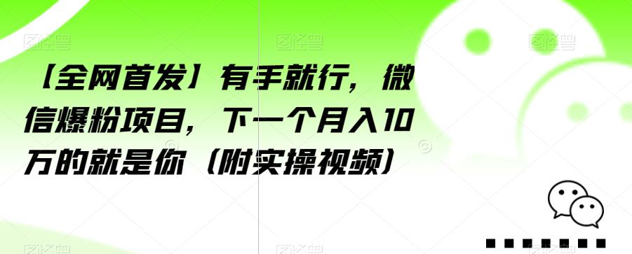 【全网首发】有手就行，微信爆粉项目，下一个月入10万的就是你（附实操视频）【揭秘】-自媒体副业资源网