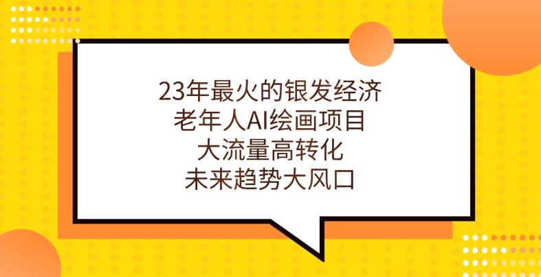 23年最火的银发经济，老年人AI绘画项目，大流量高转化，未来趋势大风口【揭秘】-自媒体副业资源网