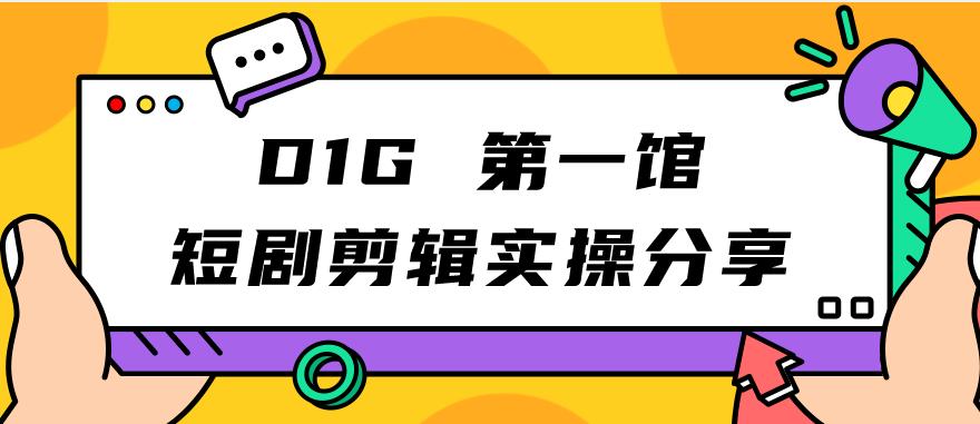 D1G第一馆短剧剪辑实操分享，看完就能执行，项目不复杂-自媒体副业资源网