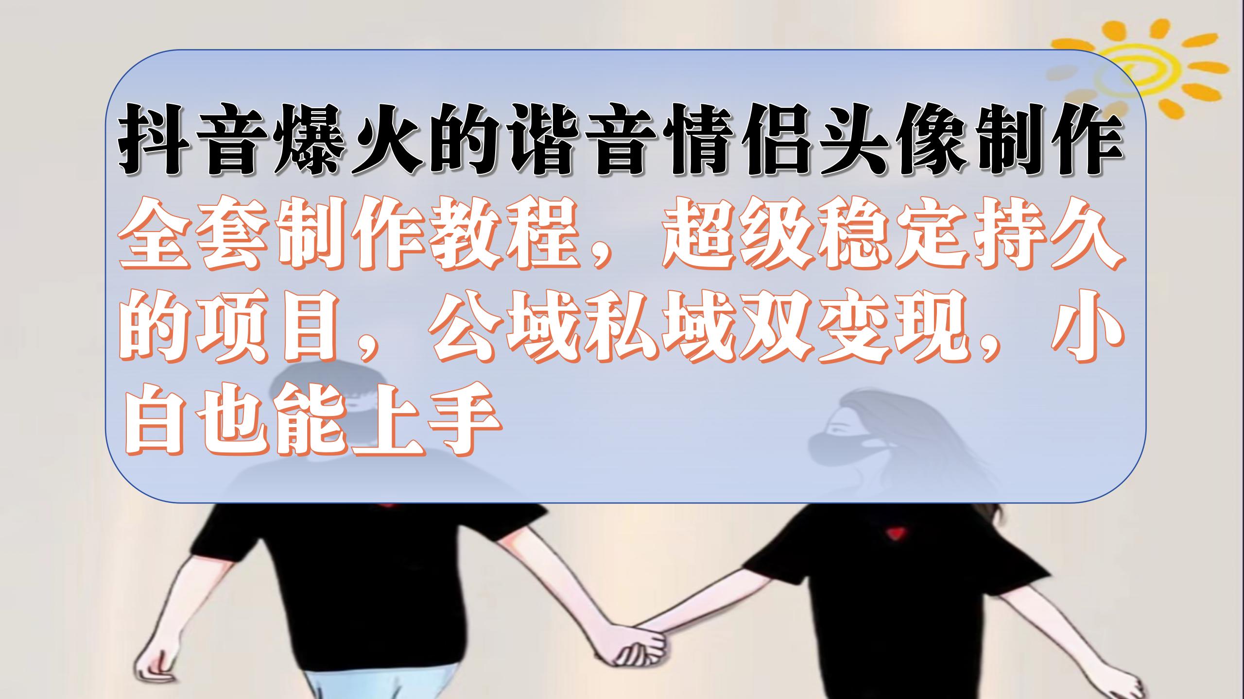 （7222期）抖音爆火的谐音情侣头像制作全套制作教程，超级稳定持久，公域私域双变现-自媒体副业资源网