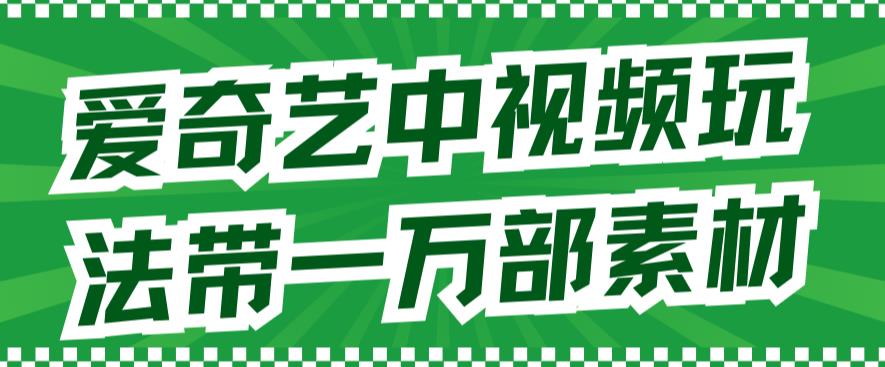 爱奇艺中视频玩法，不用担心版权问题（详情教程+一万部素材）-自媒体副业资源网