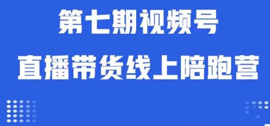 视频号直播带货线上陪跑营第七期：算法解析+起号逻辑+实操运营-自媒体副业资源网