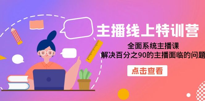 （7227期）主播线上特训营：全面系统主播课，解决百分之90的主播面临的问题（22节课）-自媒体副业资源网