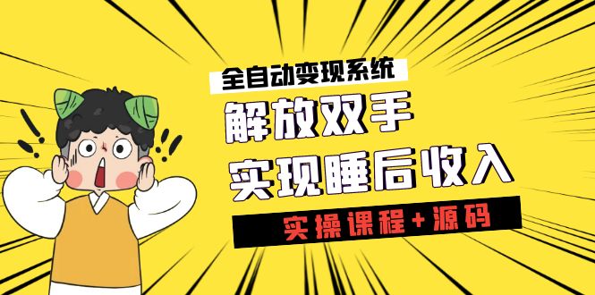 （7236期）《全自动变现系统》解放双手，实现睡后收入（实操课程+源码）-自媒体副业资源网