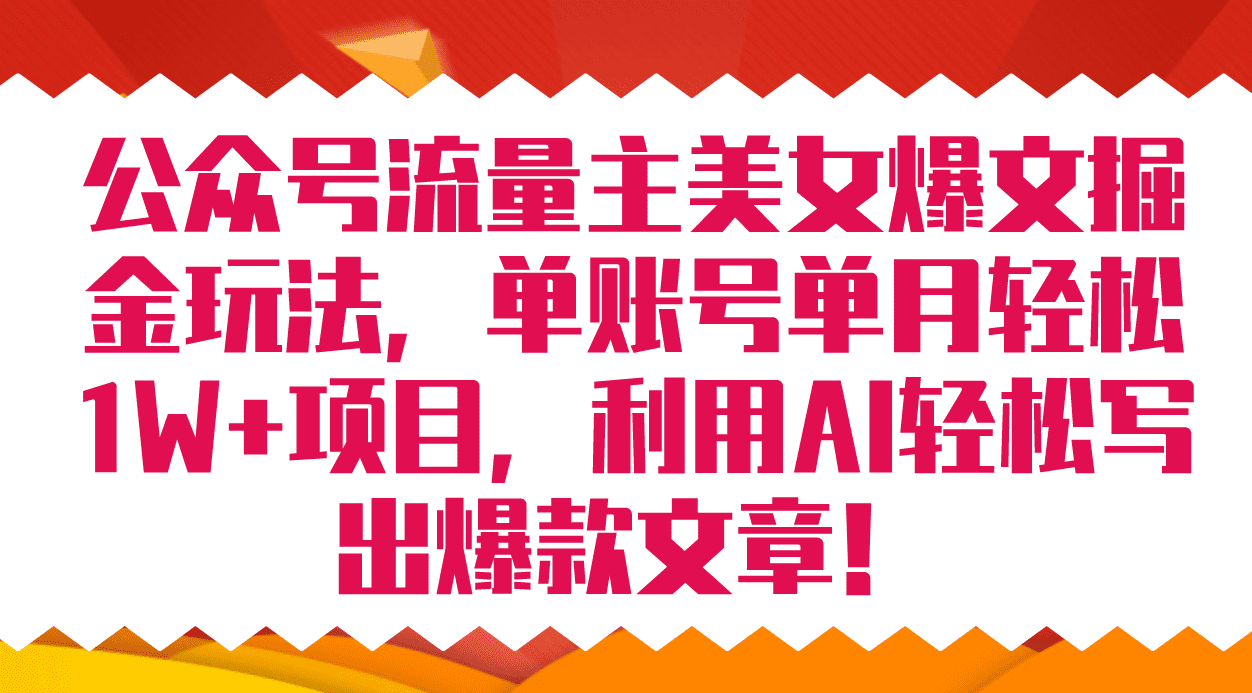 （7235期）公众号流量主美女爆文掘金玩法 单账号单月轻松8000+利用AI轻松写出爆款文章-自媒体副业资源网