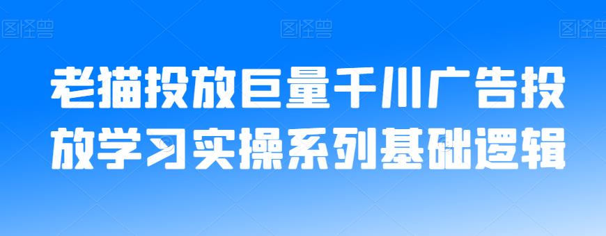 老猫投放巨量千川广告投放学习实操系列基础逻辑-自媒体副业资源网