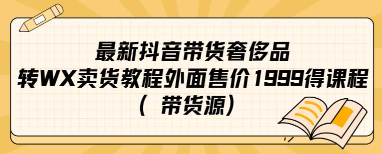 最新抖音奢侈品转微信卖货教程外面售价1999的课程（带货源）-自媒体副业资源网