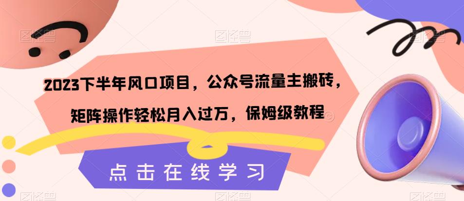 2023下半年风口项目，公众号流量主搬砖，矩阵操作轻松月入过万，保姆级教程-自媒体副业资源网