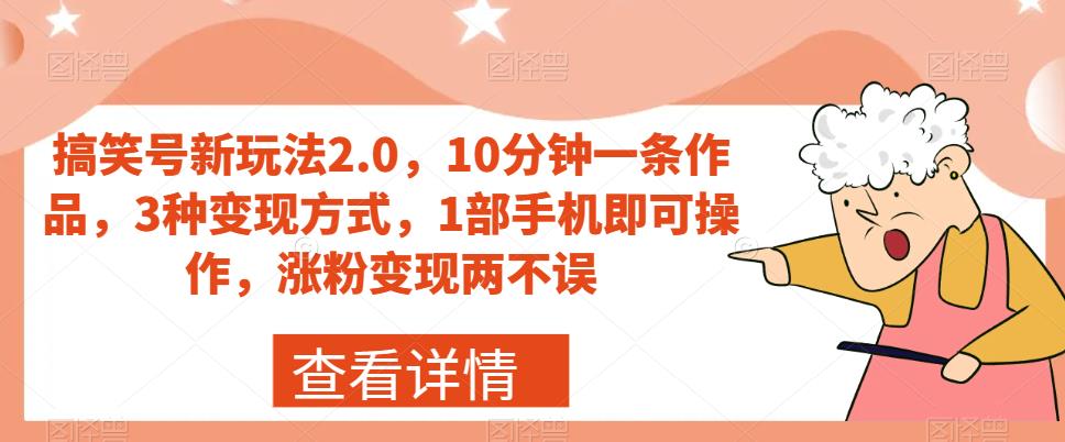 搞笑号新玩法2.0，10分钟一条作品，3种变现方式，1部手机即可操作，涨粉变现两不误-自媒体副业资源网