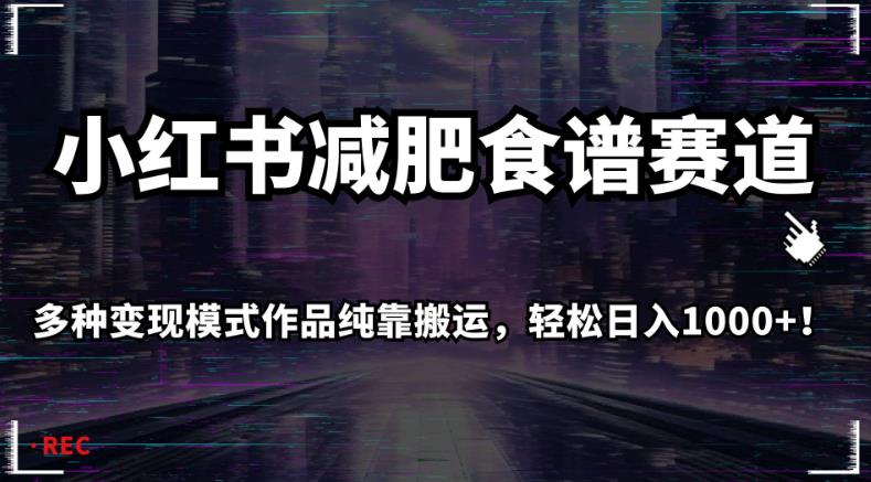 小红书减肥食谱赛道，多种变现模式作品纯靠搬运，轻松日入1000+！【揭秘】-自媒体副业资源网