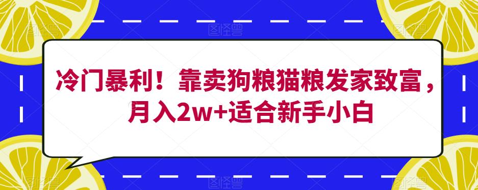 冷门暴利！靠卖狗粮猫粮发家致富，月入2w+适合新手小白【揭秘】-自媒体副业资源网