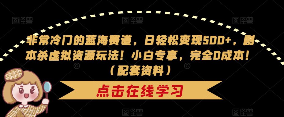 非常冷门的蓝海赛道，日轻松变现500+，剧本杀虚拟资源玩法！小白专享，完全0成本！（配套资料）-自媒体副业资源网