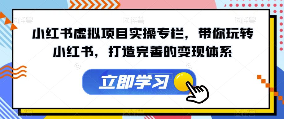 小红书虚拟项目实操专栏，带你玩转小红书，打造完善的变现体系-自媒体副业资源网