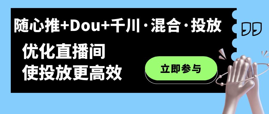 （7258期）随心推+Dou+千川·混合·投放新玩法，优化直播间使投放更高效-自媒体副业资源网