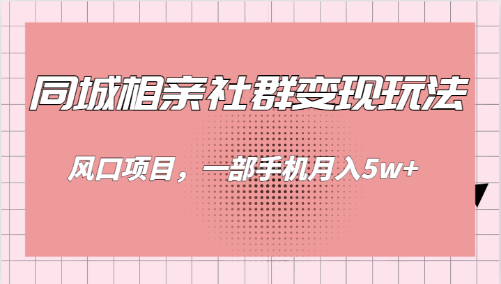 同城相亲的社群变现玩法，风口项目，一部手机月入5w+-自媒体副业资源网