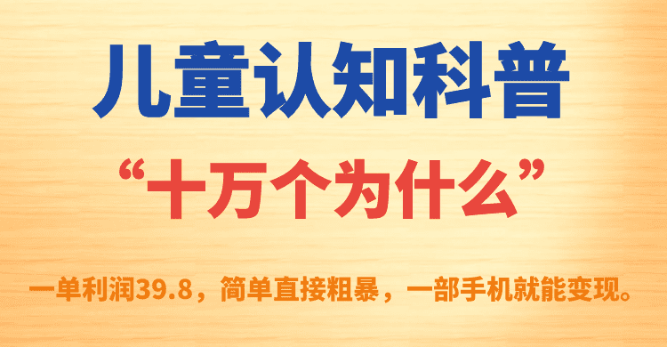 （7261期）儿童认知科普“十万个为什么”一单利润39.8，简单粗暴，一部手机就能变现-自媒体副业资源网