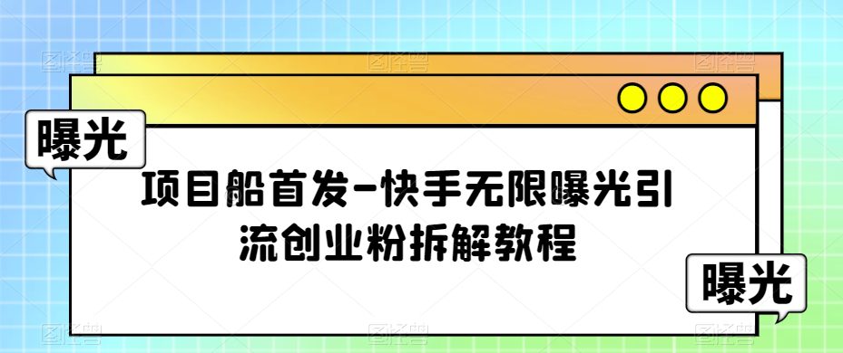 项目船首发-快手无限曝光引流创业粉拆解教程【揭秘】-自媒体副业资源网