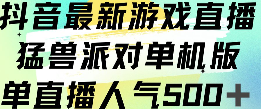 抖音最新游戏直播猛兽派对单机版单直播人气500+-自媒体副业资源网