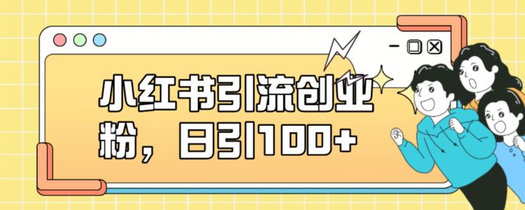 小红书引流创业粉，日引100+【揭秘】-自媒体副业资源网