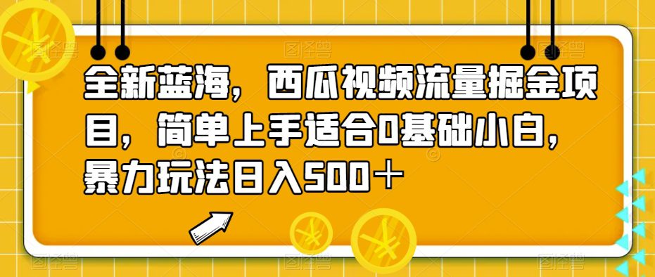 全新蓝海，西瓜视频流量掘金项目，简单上手适合0基础小白，暴力玩法日入500＋【揭秘】-自媒体副业资源网