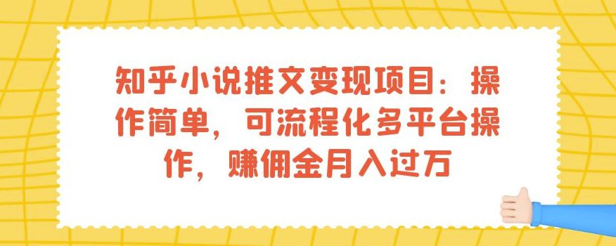 知乎小说推文变现项目：操作简单，可流程化多平台操作，赚佣金月入过万-自媒体副业资源网