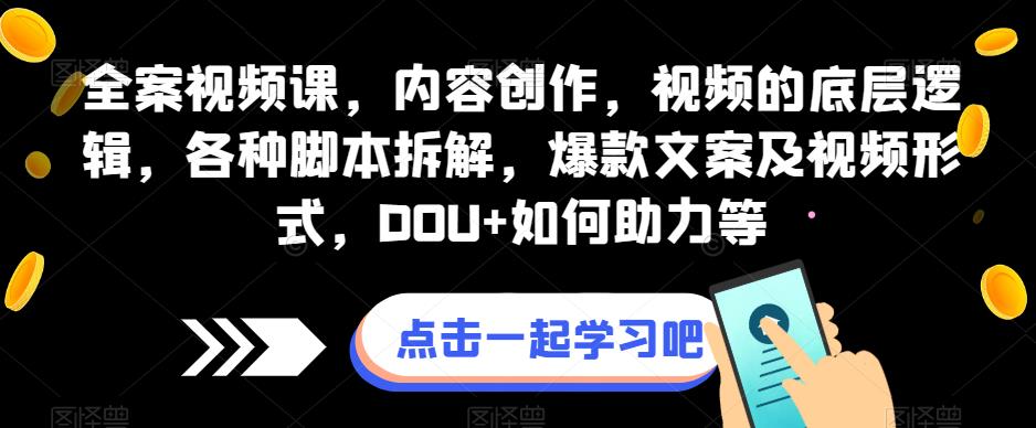 全案视频课，内容创作，视频的底层逻辑，各种脚本拆解，爆款文案及视频形式，DOU+如何助力等-自媒体副业资源网