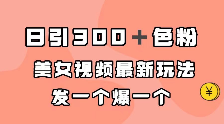 （7273期）日引300＋色粉，美女视频最新玩法，发一个爆一个-自媒体副业资源网