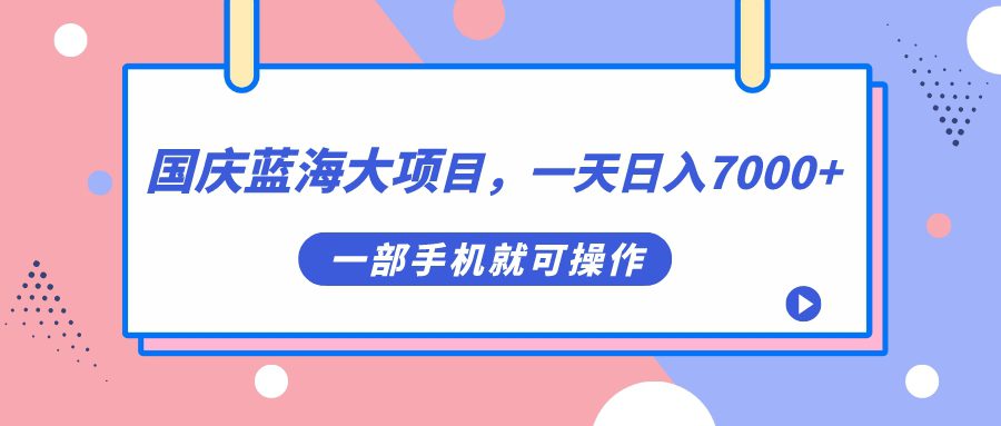 （7278期）国庆蓝海大项目，一天日入7000+，一部手机就可操作-自媒体副业资源网