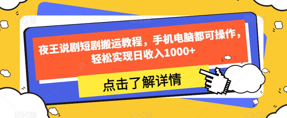 夜王说剧短剧搬运教程，手机电脑都可操作，轻松实现日收入1000+-自媒体副业资源网