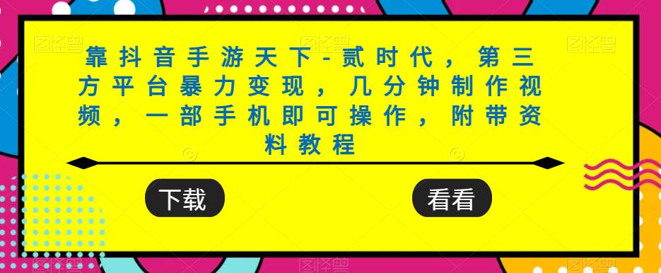 靠抖音手游天下-贰时代，第三方平台暴力变现，几分钟制作视频，一部手机即可操作，附带资料教程-自媒体副业资源网