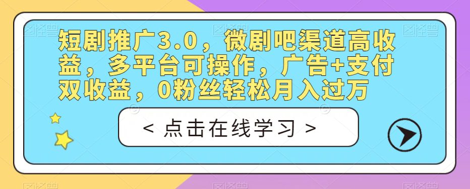 短剧推广3.0，微剧吧渠道高收益，多平台可操作，广告+支付双收益，0粉丝轻松月入过万【揭秘】-自媒体副业资源网