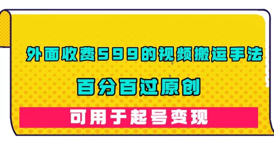 （7288期）外面收费599的视频搬运手法，百分百过原创，可用起号变现-自媒体副业资源网