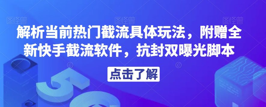 解析当前热门截流具体玩法，附赠全新快手截流软件，抗封双曝光脚本【揭秘】-自媒体副业资源网