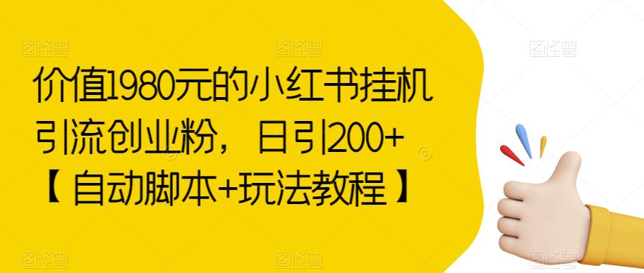 价值1980元的小红书挂机引流创业粉，日引200+【自动脚本+玩法教程】【揭秘】-自媒体副业资源网