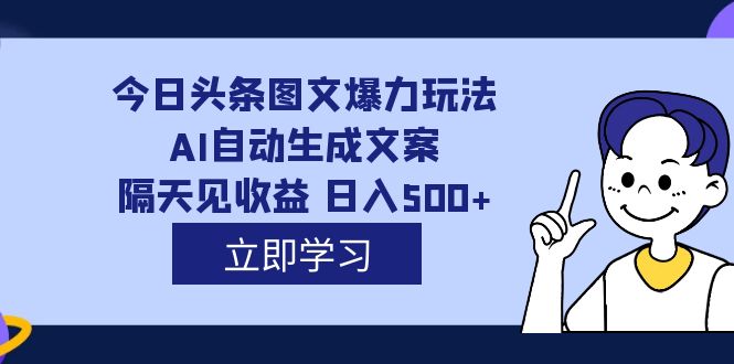 （7300期）外面收费1980的今日头条图文爆力玩法,AI自动生成文案，隔天见收益 日入500+-自媒体副业资源网