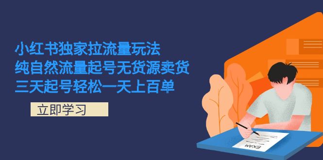 （7301期）小红书独家拉流量玩法，纯自然流量起号无货源卖货 三天起号轻松一天上百单-自媒体副业资源网