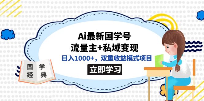 （7299期）全网首发Ai最新国学号流量主+私域变现，日入1000+，双重收益模式项目-自媒体副业资源网