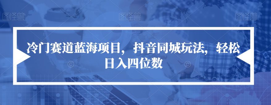 冷门赛道蓝海项目，抖音同城玩法，轻松日入四位数【揭秘】-自媒体副业资源网