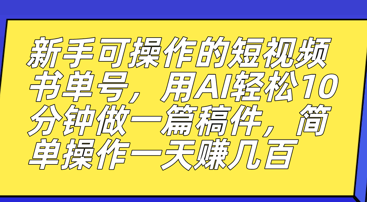 （7304期）新手可操作的短视频书单号，用AI轻松10分钟做一篇稿件，一天轻松赚几百-自媒体副业资源网