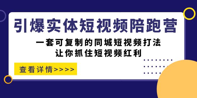 （7294期）引爆实体-短视频陪跑营，一套可复制的同城短视频打法，让你抓住短视频红利-自媒体副业资源网