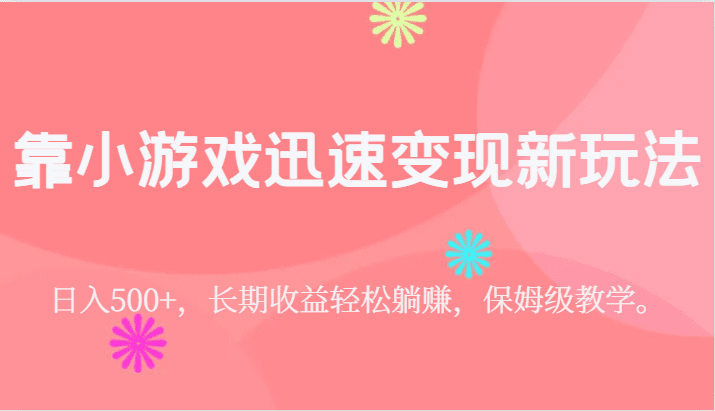 靠小游戏迅速变现新玩法，日入500+，长期收益轻松躺赚，保姆级教学。-自媒体副业资源网