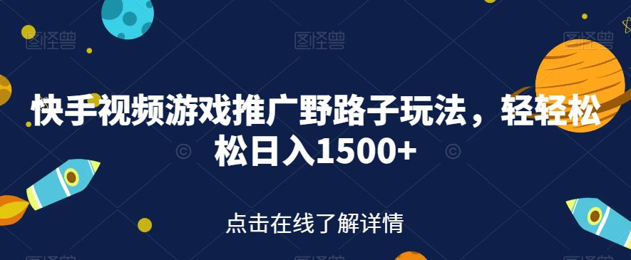 快手视频游戏推广野路子玩法，轻轻松松日入1500+【揭秘】-自媒体副业资源网