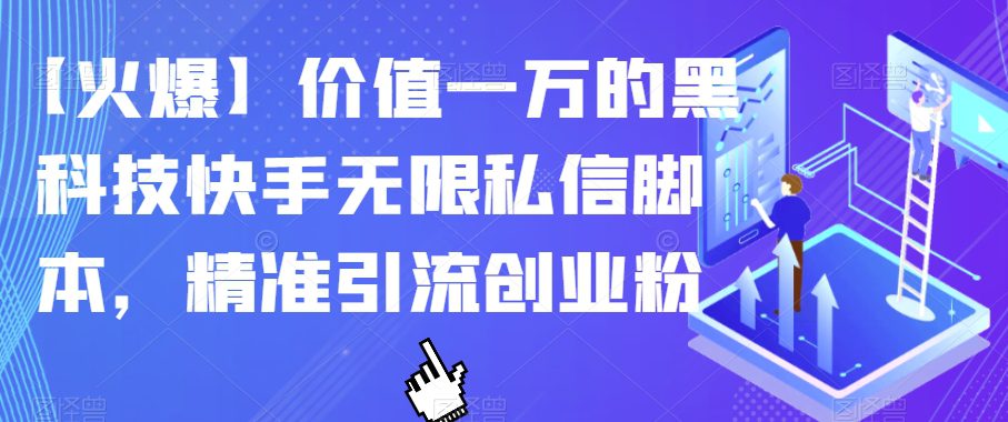 【火爆】价值一万的黑科技快手无限私信脚本，精准引流创业粉-自媒体副业资源网