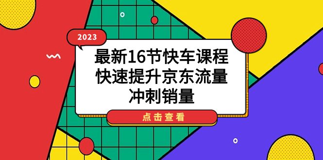 （7319期）2023最新16节快车课程，快速提升京东流量，冲刺销量-自媒体副业资源网